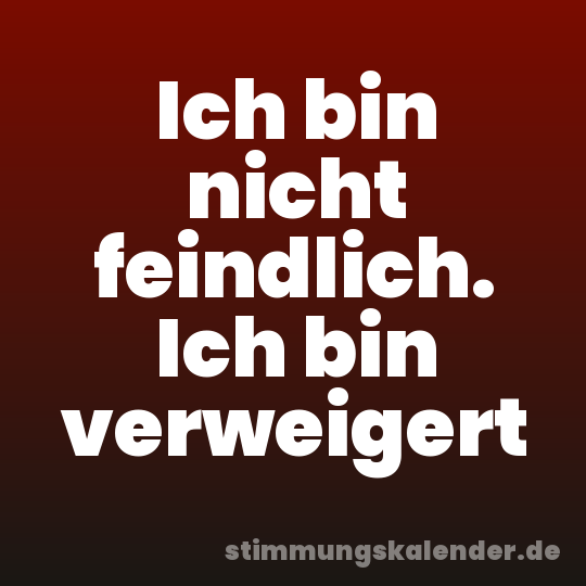 Ich bin nicht feindlich. Ich bin verweigert