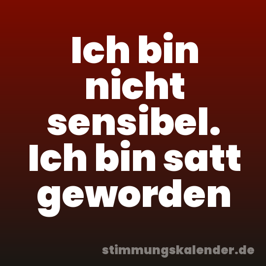 Ich bin nicht sensibel. Ich bin satt geworden