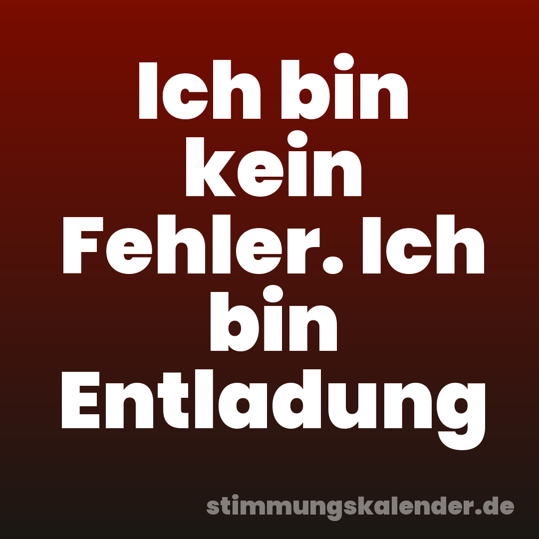 Ich bin kein Fehler. Ich bin Entladung