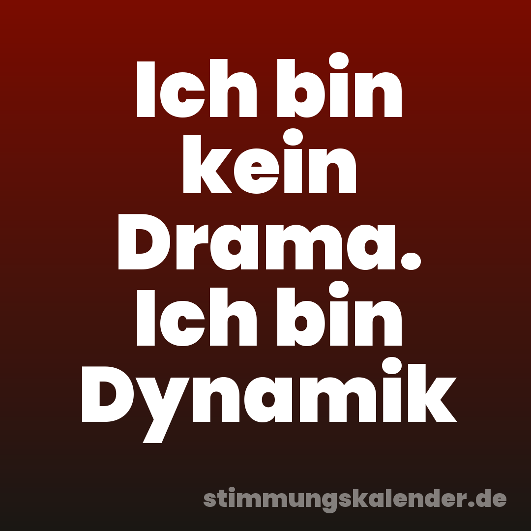 Ich bin kein Drama. Ich bin Dynamik