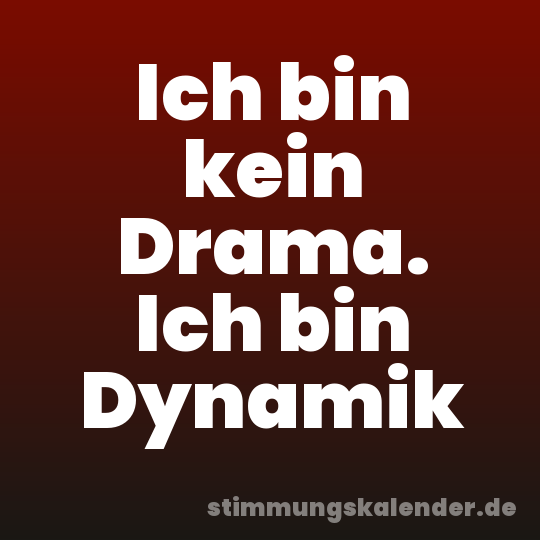 Ich bin kein Drama. Ich bin Dynamik