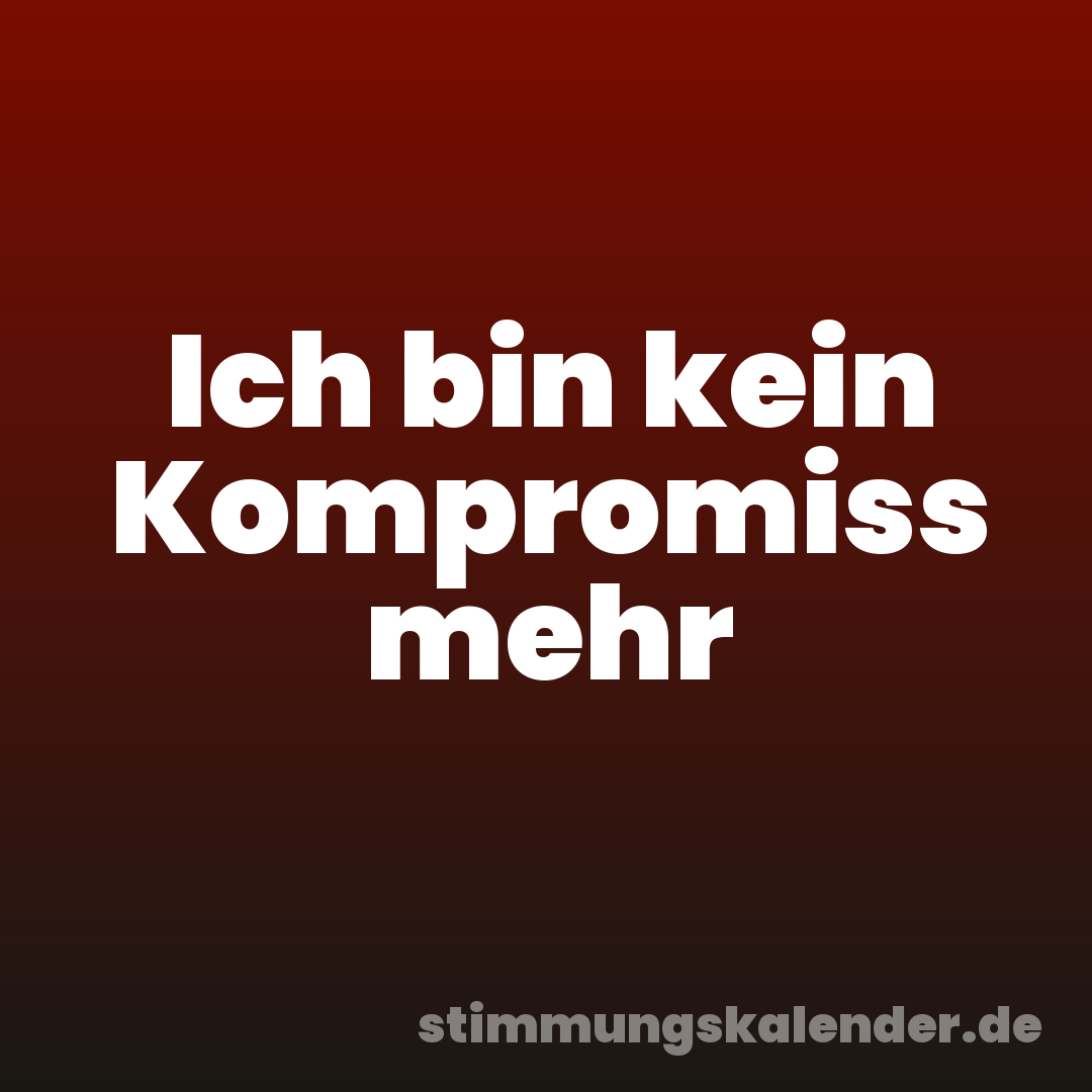Ich bin kein Kompromiss mehr