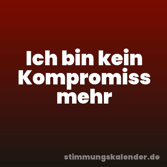 Ich bin kein Kompromiss mehr