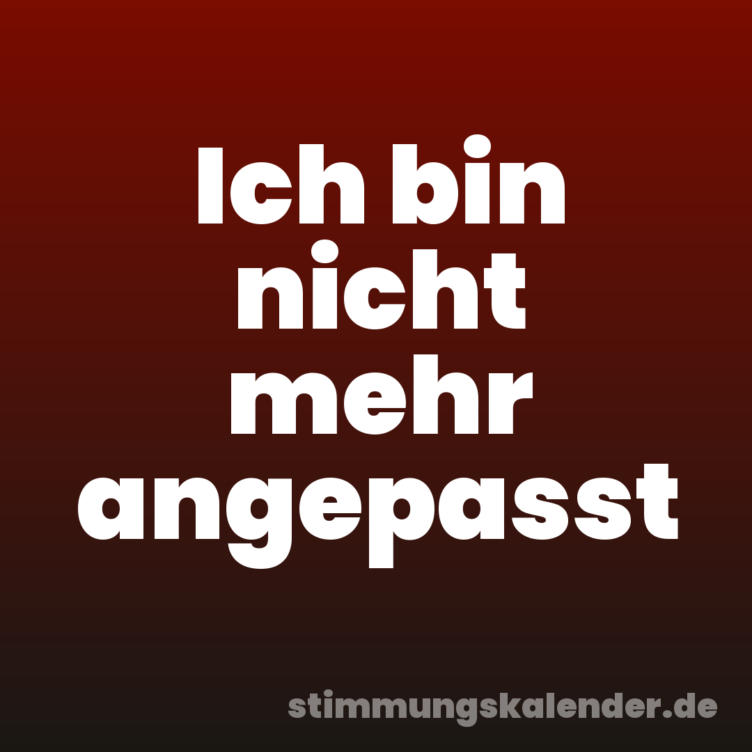 Ich bin nicht mehr angepasst