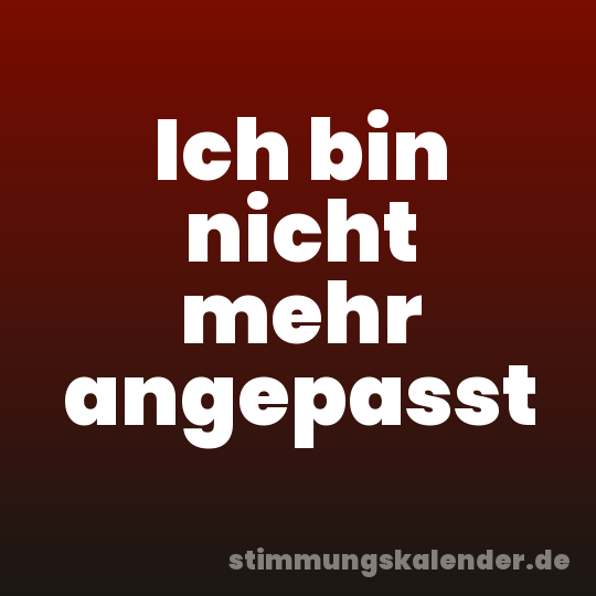 Ich bin nicht mehr angepasst