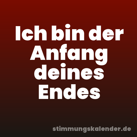 Ich bin der Anfang deines Endes