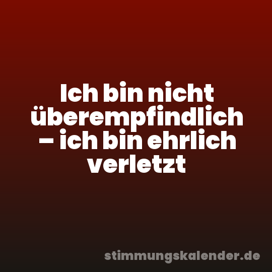 Ich bin nicht überempfindlich – ich bin ehrlich verletzt