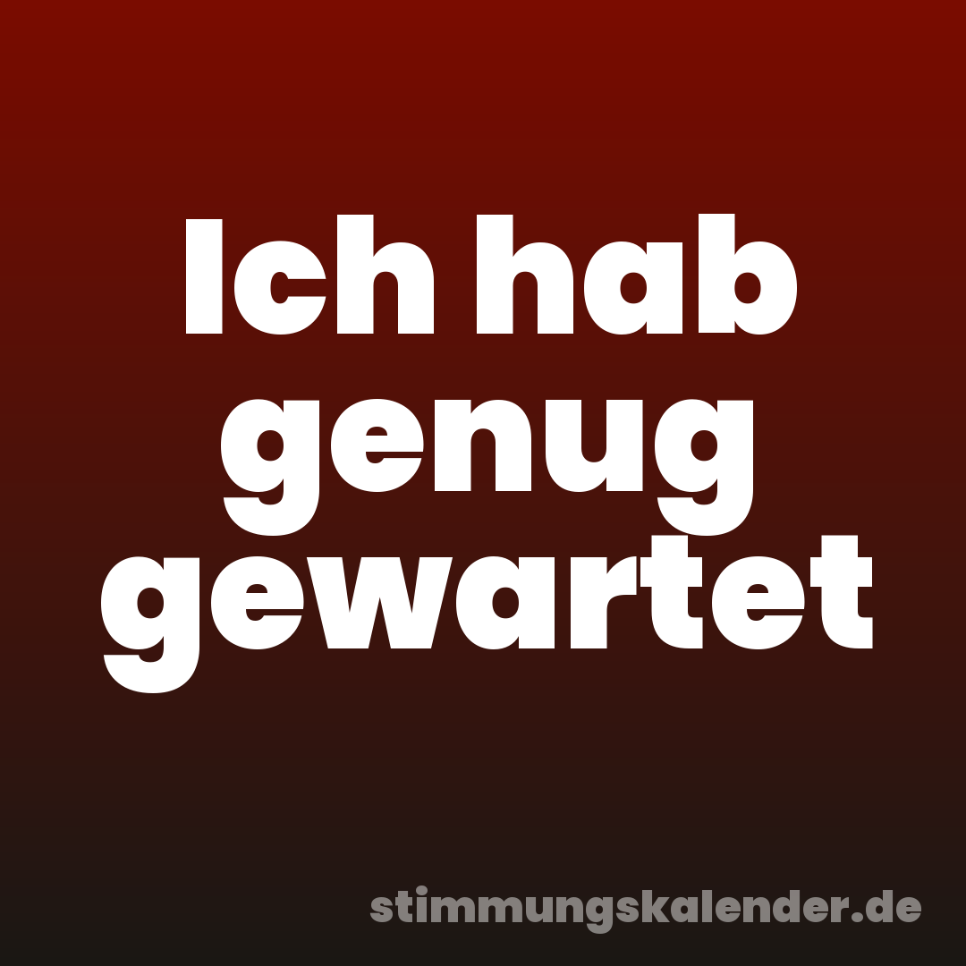 Ich hab genug gewartet