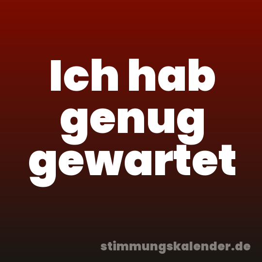 Ich hab genug gewartet