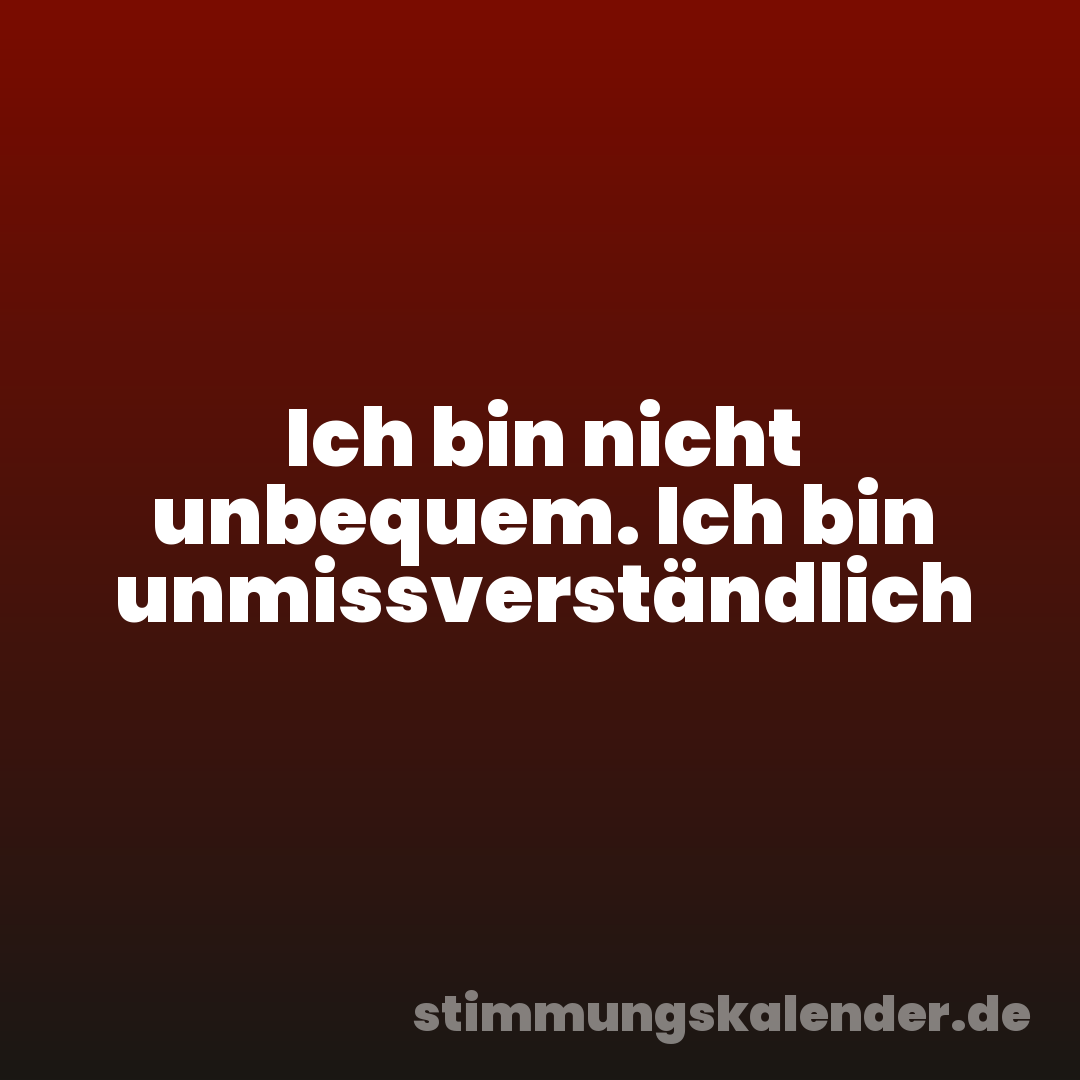 Ich bin nicht unbequem. Ich bin unmissverständlich