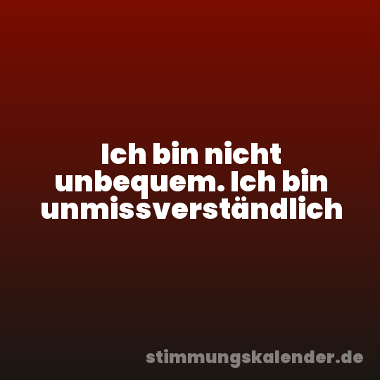 Ich bin nicht unbequem. Ich bin unmissverständlich