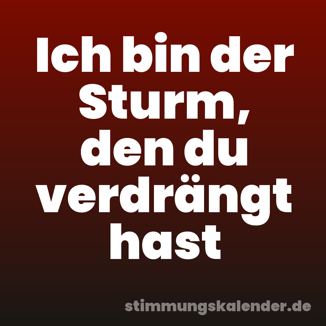 Ich bin der Sturm, den du verdrängt hast