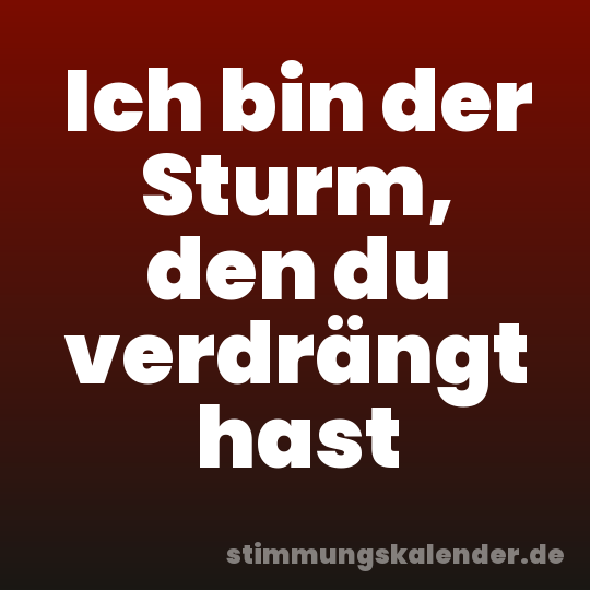 Ich bin der Sturm, den du verdrängt hast