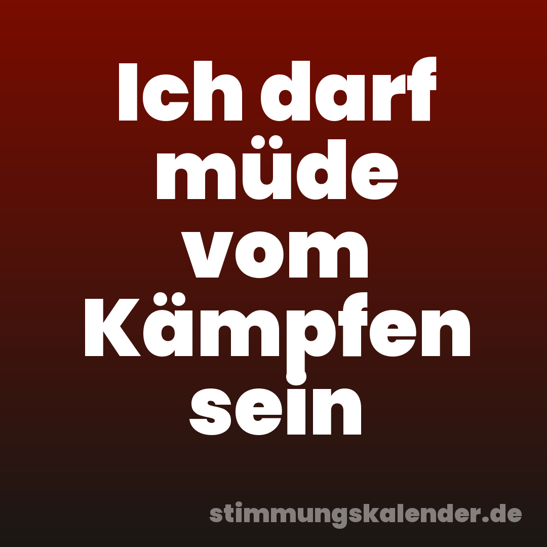 Ich darf müde vom Kämpfen sein