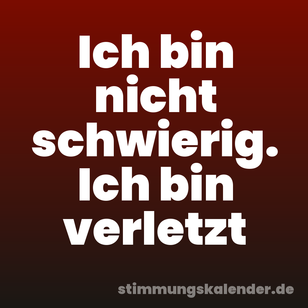 Ich bin nicht schwierig. Ich bin verletzt