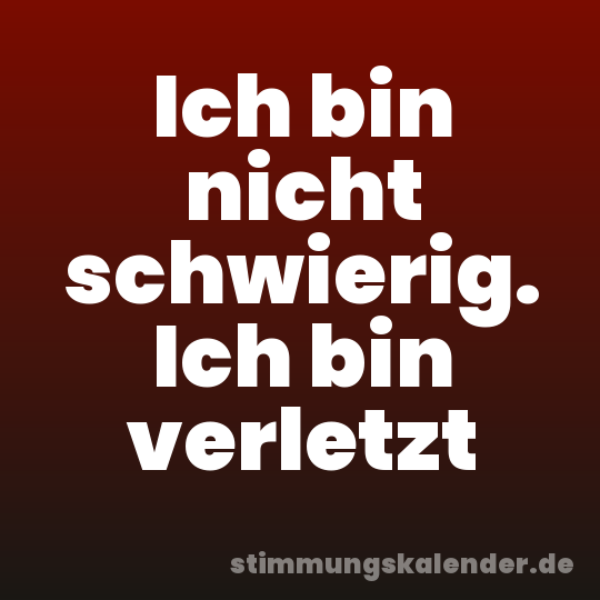 Ich bin nicht schwierig. Ich bin verletzt