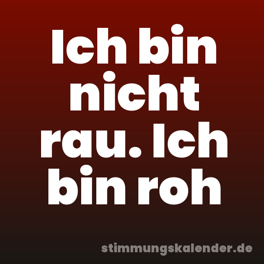 Ich bin nicht rau. Ich bin roh
