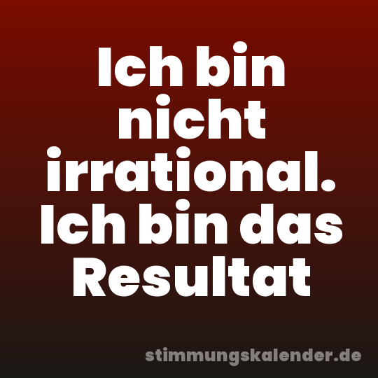 Ich bin nicht irrational. Ich bin das Resultat