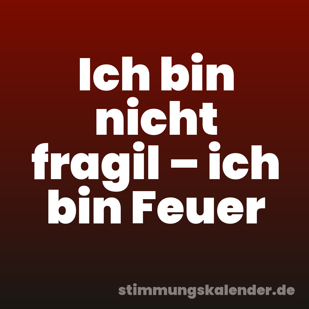 Ich bin nicht fragil – ich bin Feuer