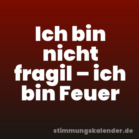 Ich bin nicht fragil – ich bin Feuer