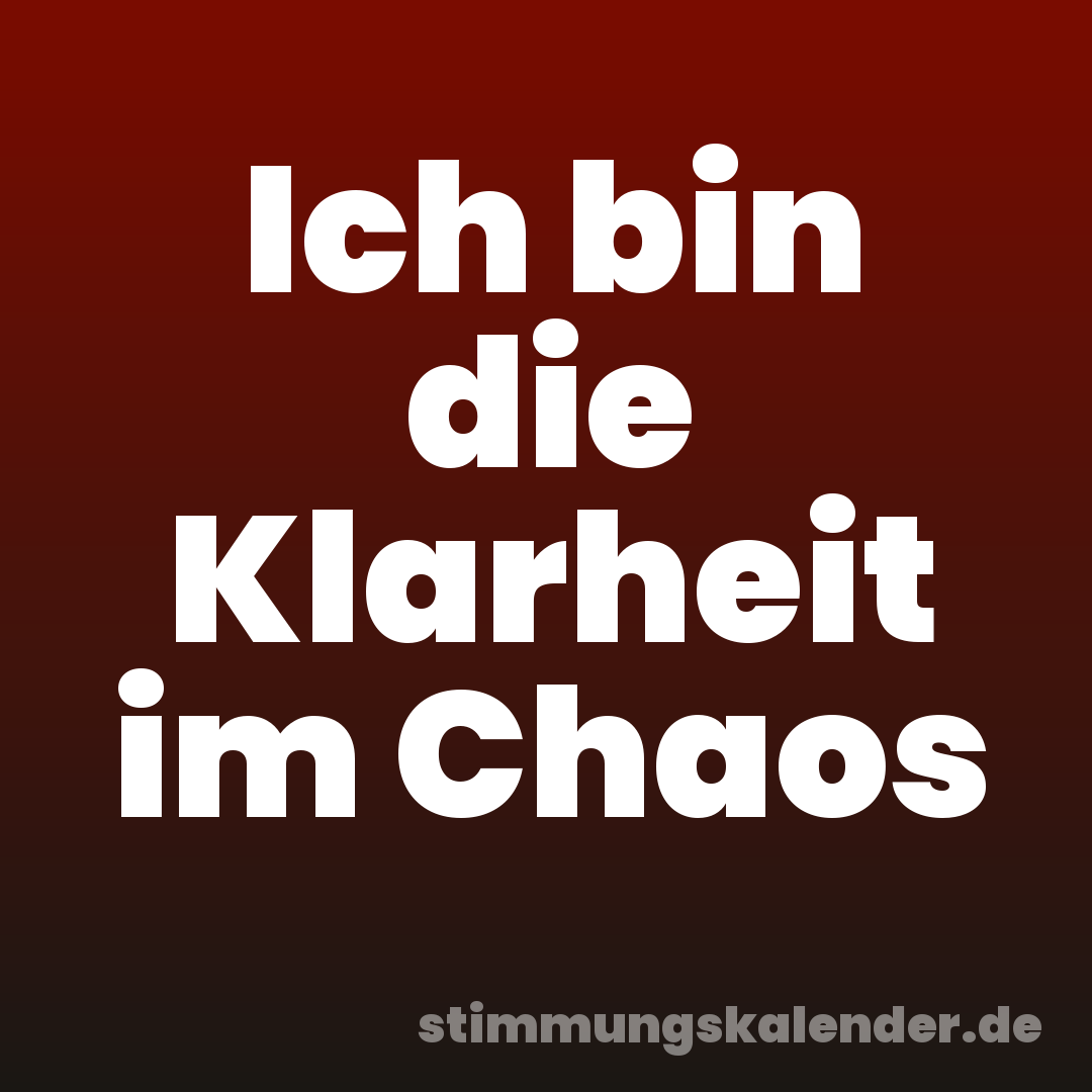 Ich bin die Klarheit im Chaos