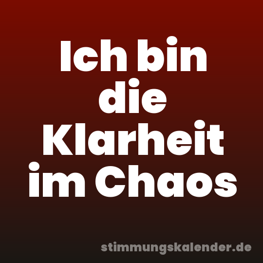 Ich bin die Klarheit im Chaos