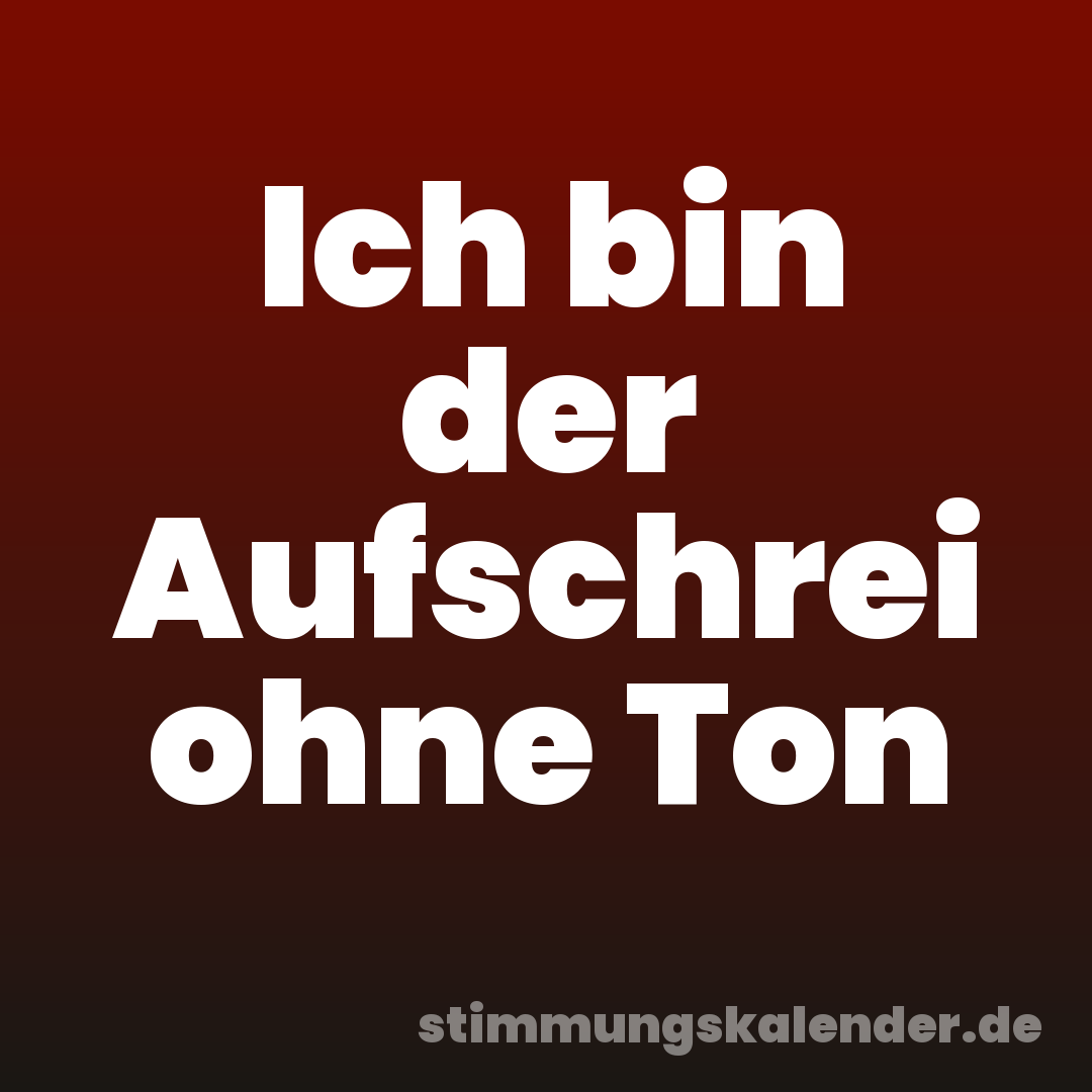 Ich bin der Aufschrei ohne Ton