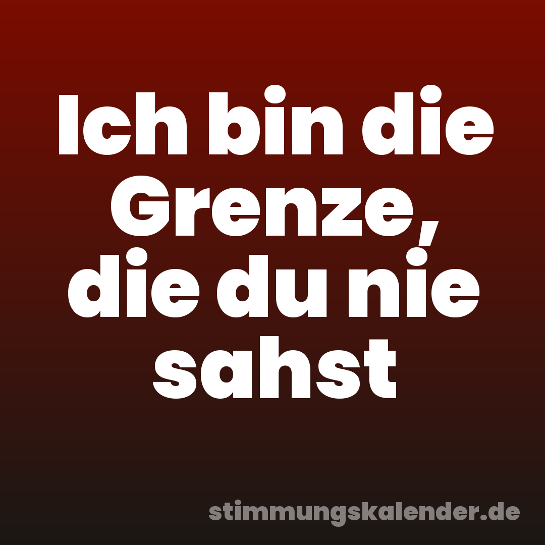 Ich bin die Grenze, die du nie sahst