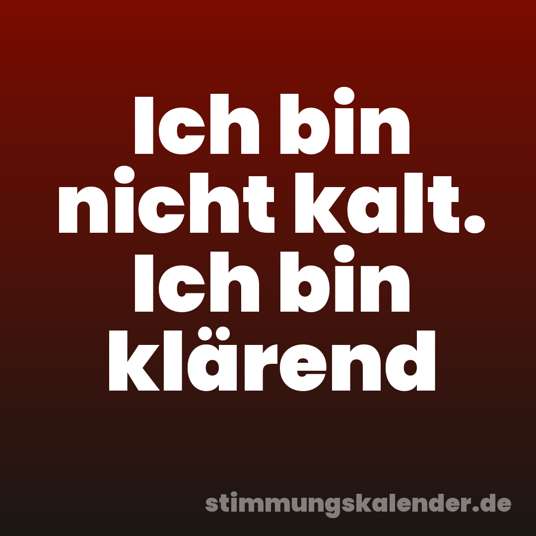 Ich bin nicht kalt. Ich bin klärend