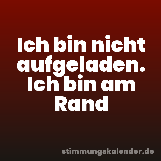 Ich bin nicht aufgeladen. Ich bin am Rand