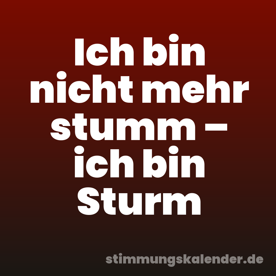 Ich bin nicht mehr stumm – ich bin Sturm
