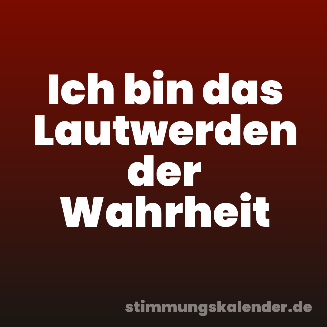 Ich bin das Lautwerden der Wahrheit