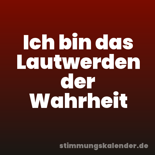 Ich bin das Lautwerden der Wahrheit