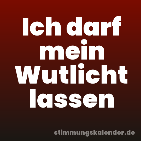 Ich darf mein Wutlicht lassen
