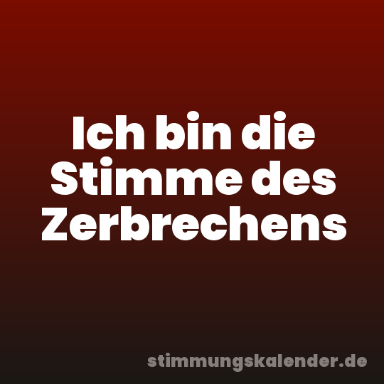 Ich bin die Stimme des Zerbrechens