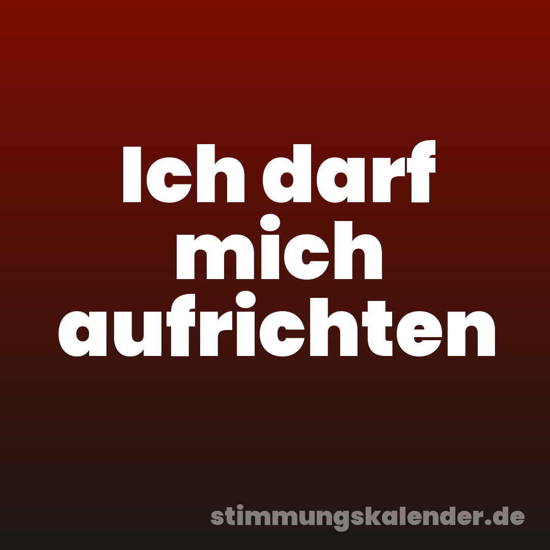 Ich darf mich aufrichten