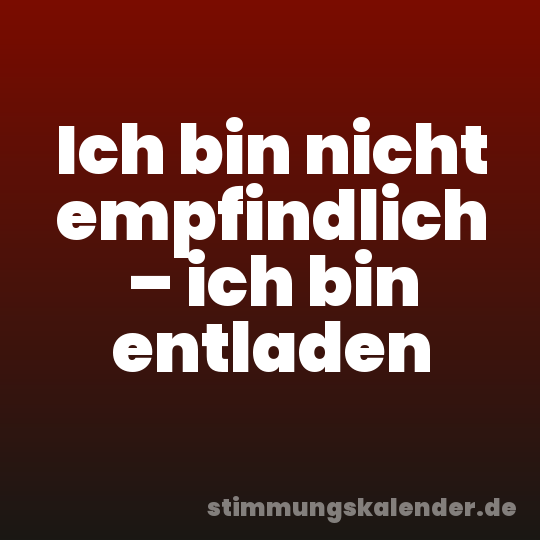 Ich bin nicht empfindlich – ich bin entladen