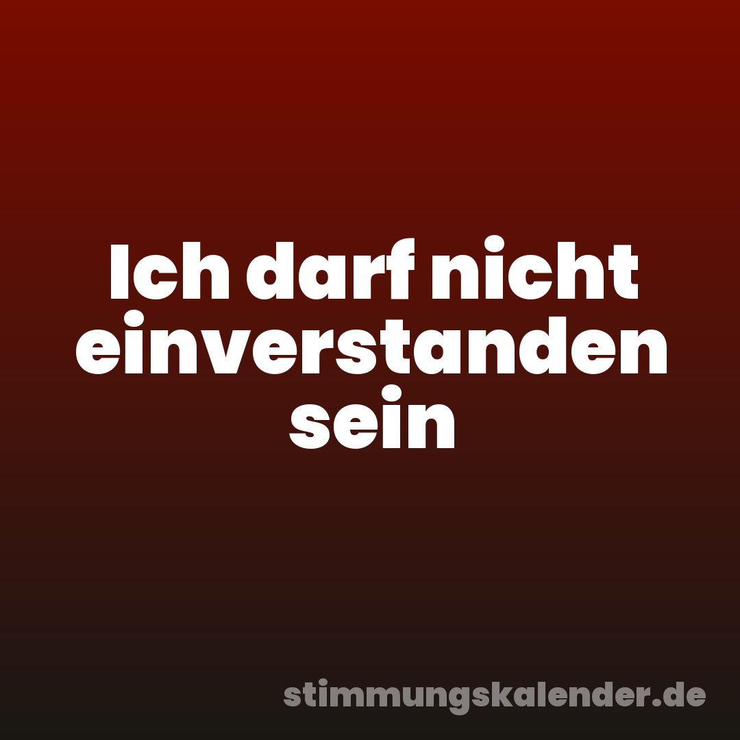 Ich darf nicht einverstanden sein