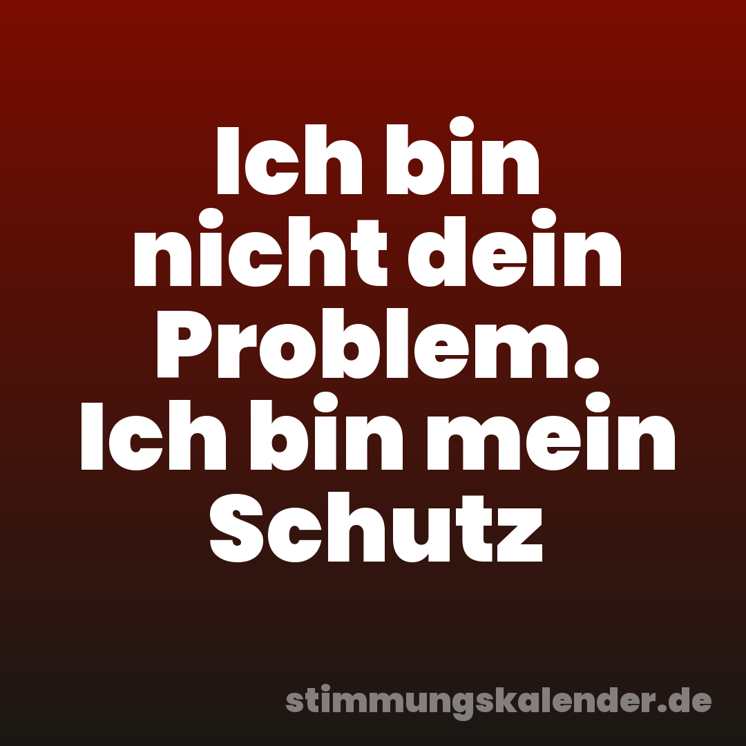 Ich bin nicht dein Problem. Ich bin mein Schutz