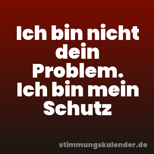Ich bin nicht dein Problem. Ich bin mein Schutz