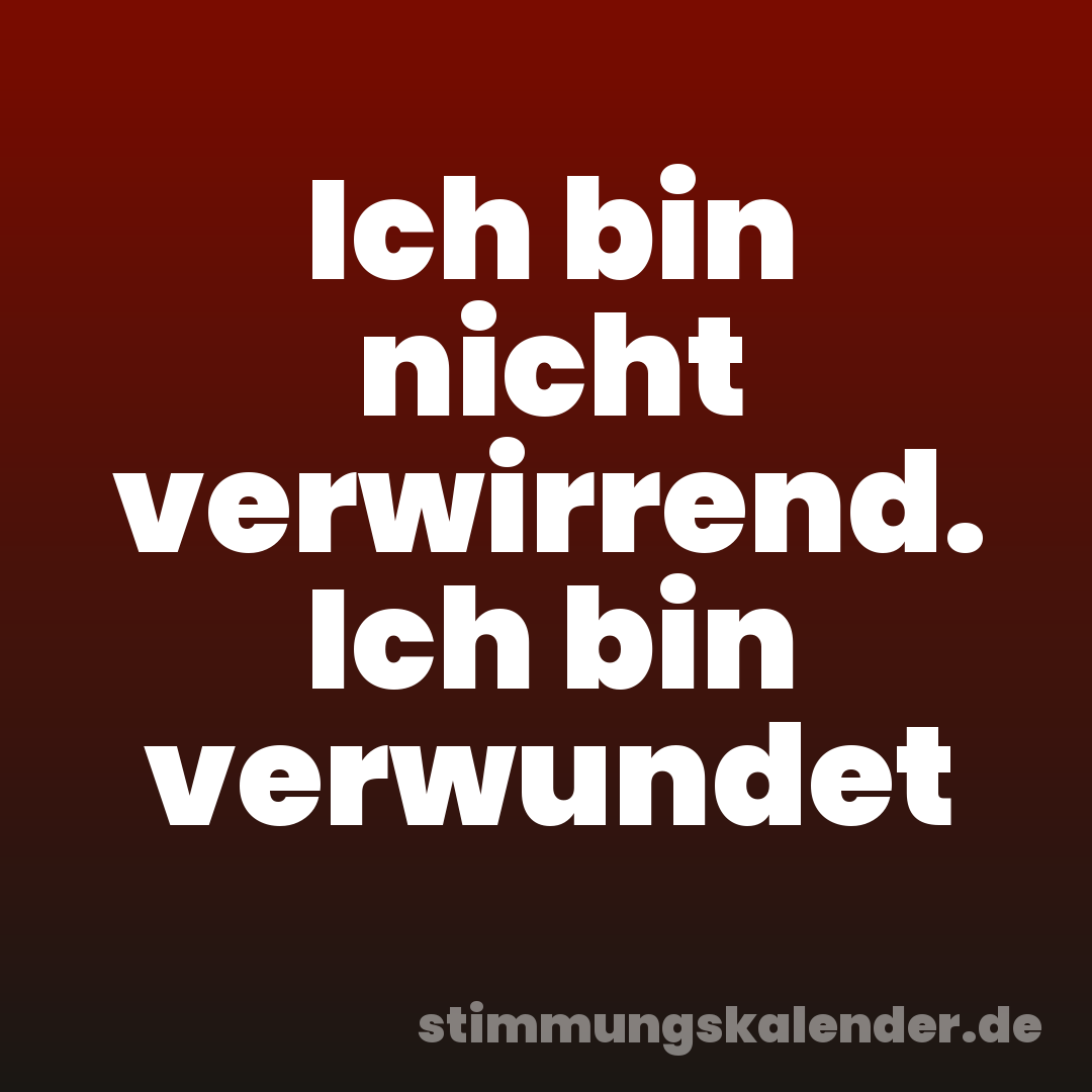 Ich bin nicht verwirrend. Ich bin verwundet