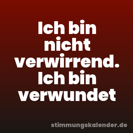 Ich bin nicht verwirrend. Ich bin verwundet