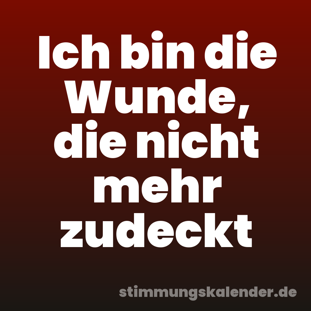 Ich bin die Wunde, die nicht mehr zudeckt
