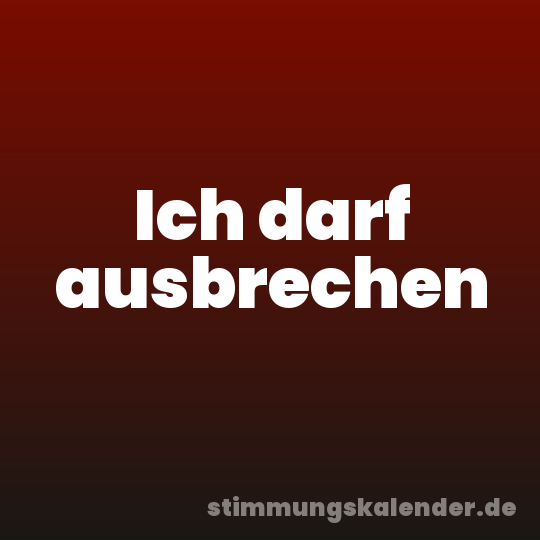 Ich darf ausbrechen