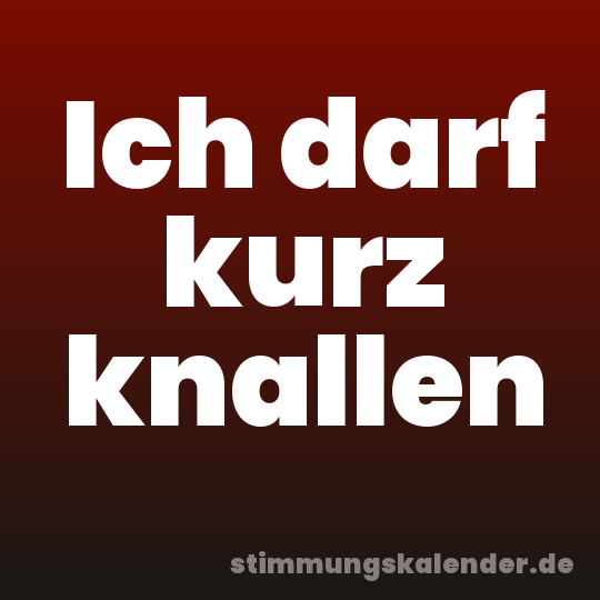 Ich darf kurz knallen