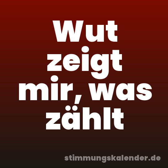 Wut zeigt mir, was zählt