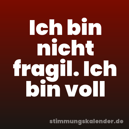Ich bin nicht fragil. Ich bin voll