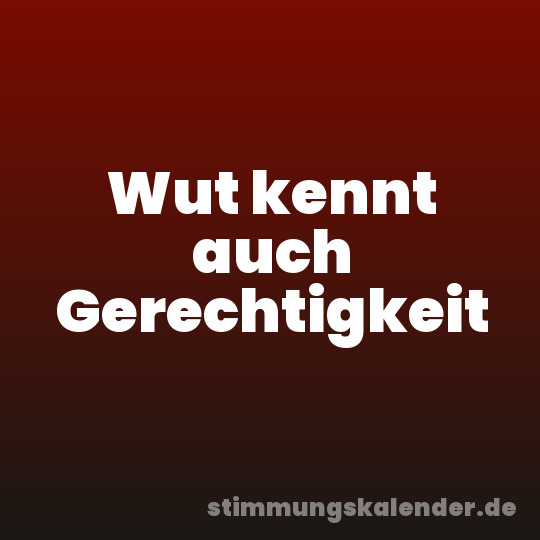 Wut kennt auch Gerechtigkeit
