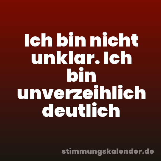Ich bin nicht unklar. Ich bin unverzeihlich deutlich