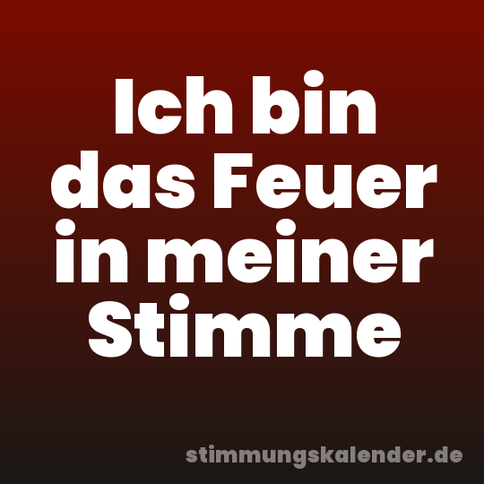 Ich bin das Feuer in meiner Stimme